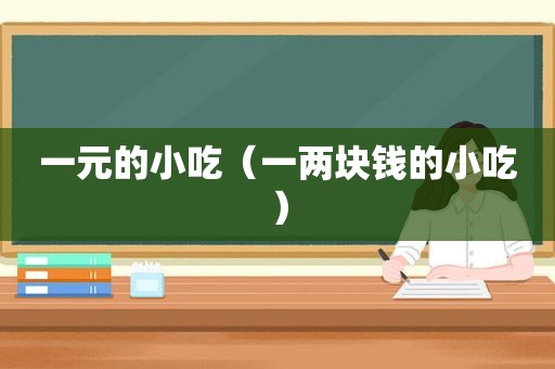 一元的小吃（一两块钱的小吃）