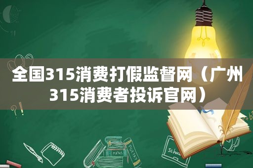 全国315消费打假监督网（广州315消费者投诉官网）