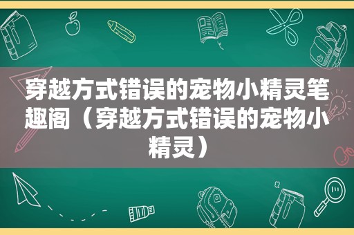 穿越方式错误的宠物小精灵笔趣阁（穿越方式错误的宠物小精灵）