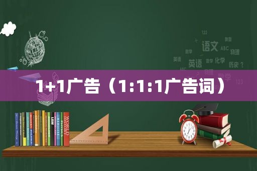 1+1广告（1:1:1广告词）