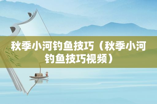 秋季小河钓鱼技巧（秋季小河钓鱼技巧视频）