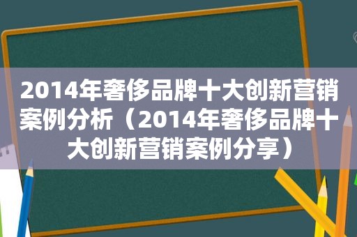2014年奢侈品牌十大创新营销案例分析（2014年奢侈品牌十大创新营销案例分享）