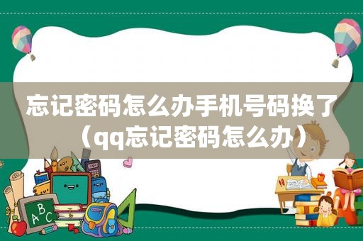 忘记密码怎么办手机号码换了（qq忘记密码怎么办）