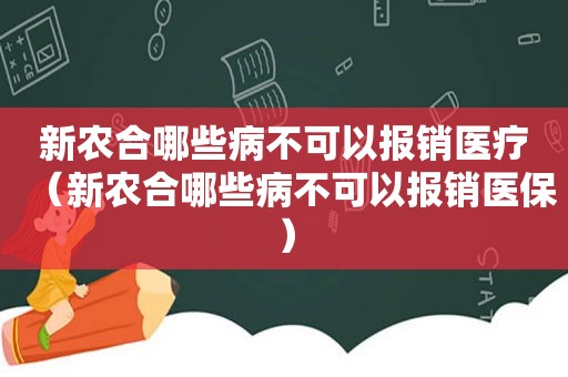 新农合哪些病不可以报销医疗（新农合哪些病不可以报销医保）