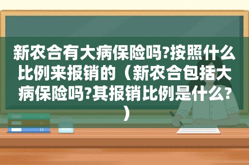 新农合有大病保险吗?按照什么比例来报销的（新农合包括大病保险吗?其报销比例是什么?）