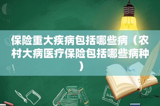 保险重大疾病包括哪些病（农村大病医疗保险包括哪些病种）