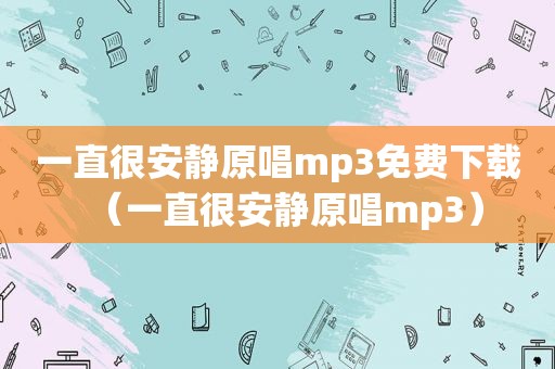一直很安静原唱mp3免费下载（一直很安静原唱mp3）