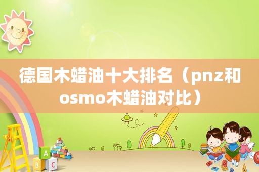 德国木蜡油十大排名（pnz和o *** o木蜡油对比）
