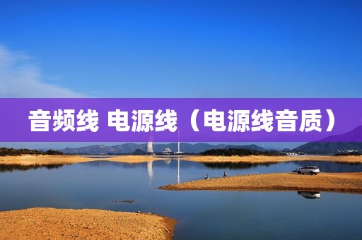 音频线 电源线（电源线音质）