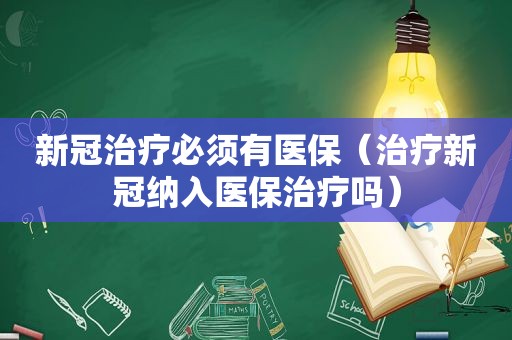 新冠治疗必须有医保（治疗新冠纳入医保治疗吗）