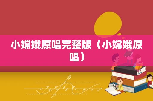 小嫦娥原唱完整版（小嫦娥原唱）