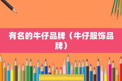 有名的牛仔品牌（牛仔服饰品牌）