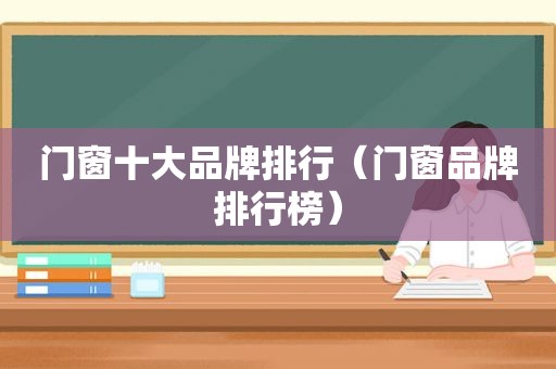 门窗十大品牌排行（门窗品牌排行榜）