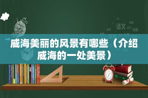 威海美丽的风景有哪些（介绍威海的一处美景）