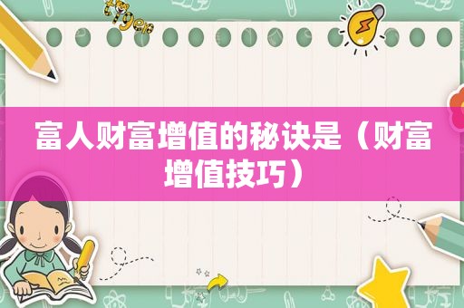 富人财富增值的秘诀是（财富增值技巧）