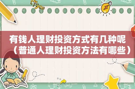 有钱人理财投资方式有几种呢（普通人理财投资方法有哪些）