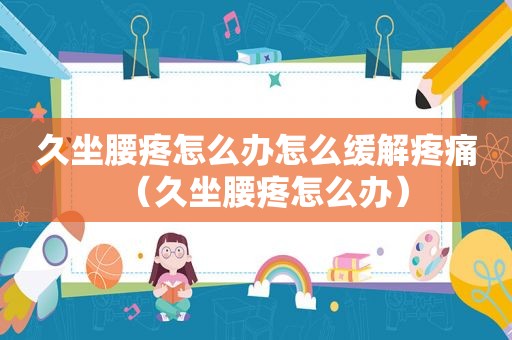 久坐腰疼怎么办怎么缓解疼痛（久坐腰疼怎么办）