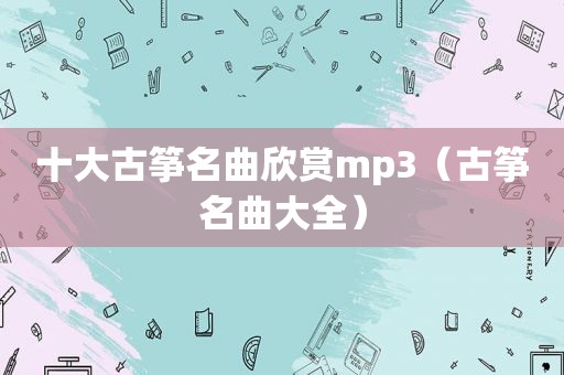 十大古筝名曲欣赏mp3（古筝名曲大全）