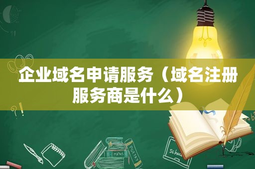 企业域名申请服务（域名注册服务商是什么）