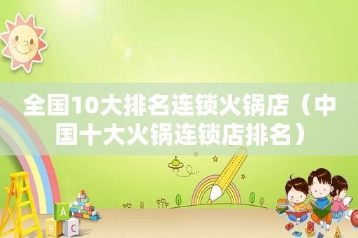 全国10大排名连锁火锅店（中国十大火锅连锁店排名）