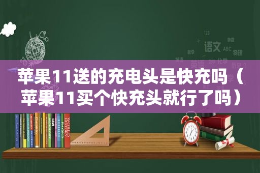 苹果11送的充电头是快充吗（苹果11买个快充头就行了吗）