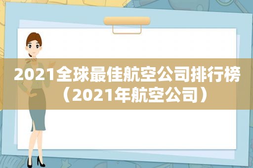 2021全球最佳航空公司排行榜（2021年航空公司）