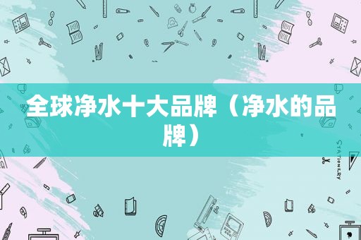 全球净水十大品牌（净水的品牌）