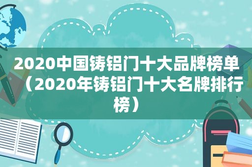 2020中国铸铝门十大品牌榜单（2020年铸铝门十大名牌排行榜）