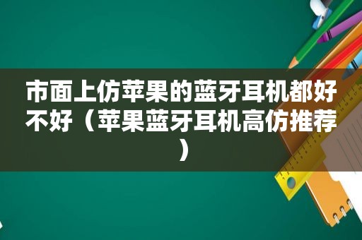 市面上仿苹果的蓝牙耳机都好不好（苹果蓝牙耳机 *** 推荐）
