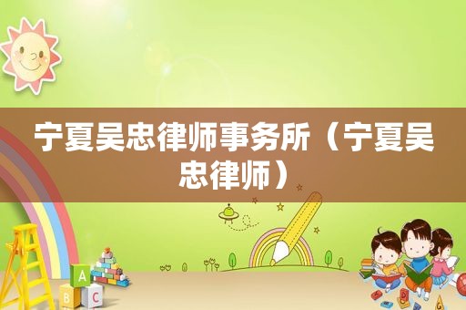 宁夏吴忠律师事务所（宁夏吴忠律师）
