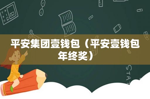 平安集团壹钱包（平安壹钱包年终奖）