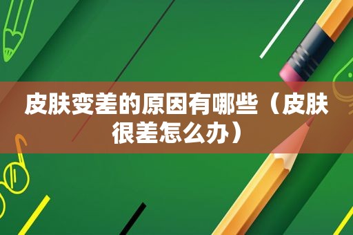 皮肤变差的原因有哪些（皮肤很差怎么办）