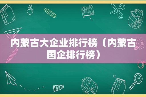 内蒙古大企业排行榜（内蒙古国企排行榜）