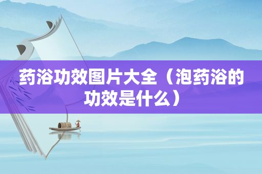 药浴功效图片大全（泡药浴的功效是什么）