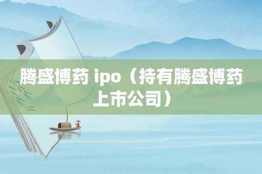 腾盛博药 ipo（持有腾盛博药上市公司）