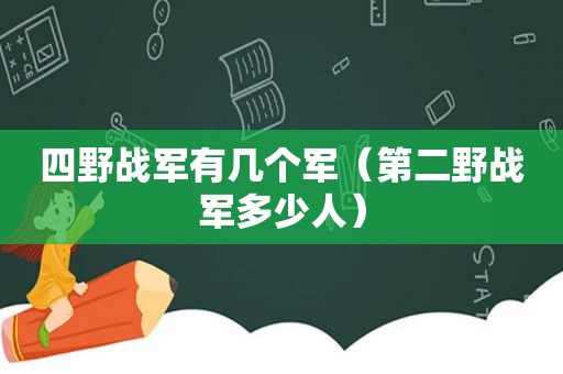 四野战军有几个军（第二野战军多少人）