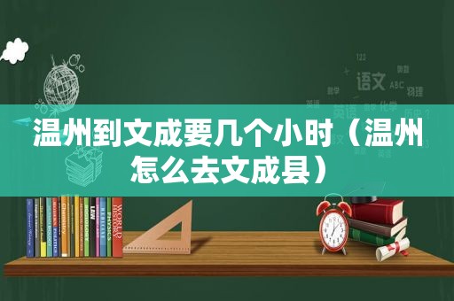 温州到文成要几个小时（温州怎么去文成县）
