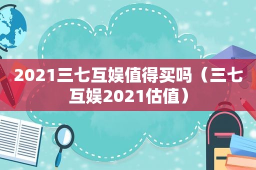2021三七互娱值得买吗（三七互娱2021估值）