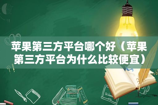 苹果第三方平台哪个好（苹果第三方平台为什么比较便宜）