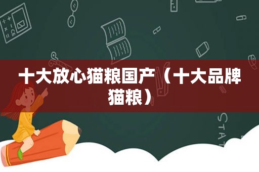 十大放心猫粮国产（十大品牌猫粮）