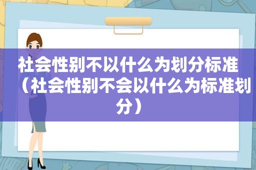 社会性别不以什么为划分标准（社会性别不会以什么为标准划分）