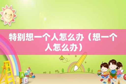 特别想一个人怎么办（想一个人怎么办）