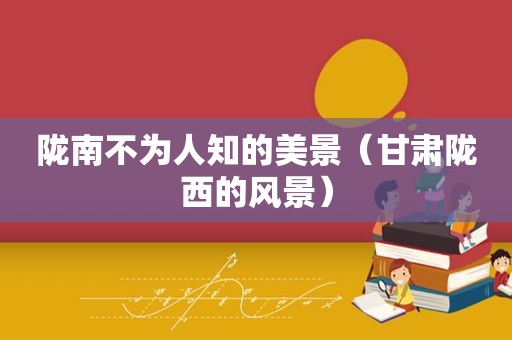 陇南不为人知的美景（甘肃陇西的风景）