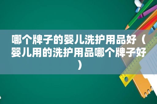 哪个牌子的婴儿洗护用品好（婴儿用的洗护用品哪个牌子好）