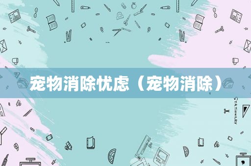 宠物消除忧虑（宠物消除）