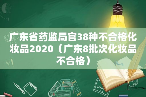 广东省药监局官38种不合格化妆品2020（广东8批次化妆品不合格）