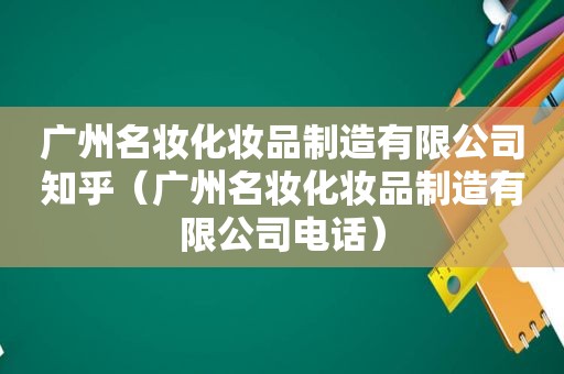 广州名妆化妆品制造有限公司知乎（广州名妆化妆品制造有限公司电话）