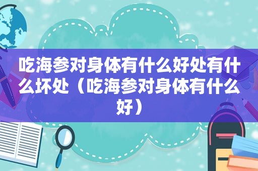 吃海参对身体有什么好处有什么坏处（吃海参对身体有什么好）