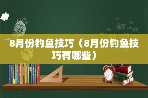 8月份钓鱼技巧（8月份钓鱼技巧有哪些）