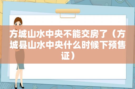 方城山水中央不能交房了（方城县山水中央什么时候下预售证）